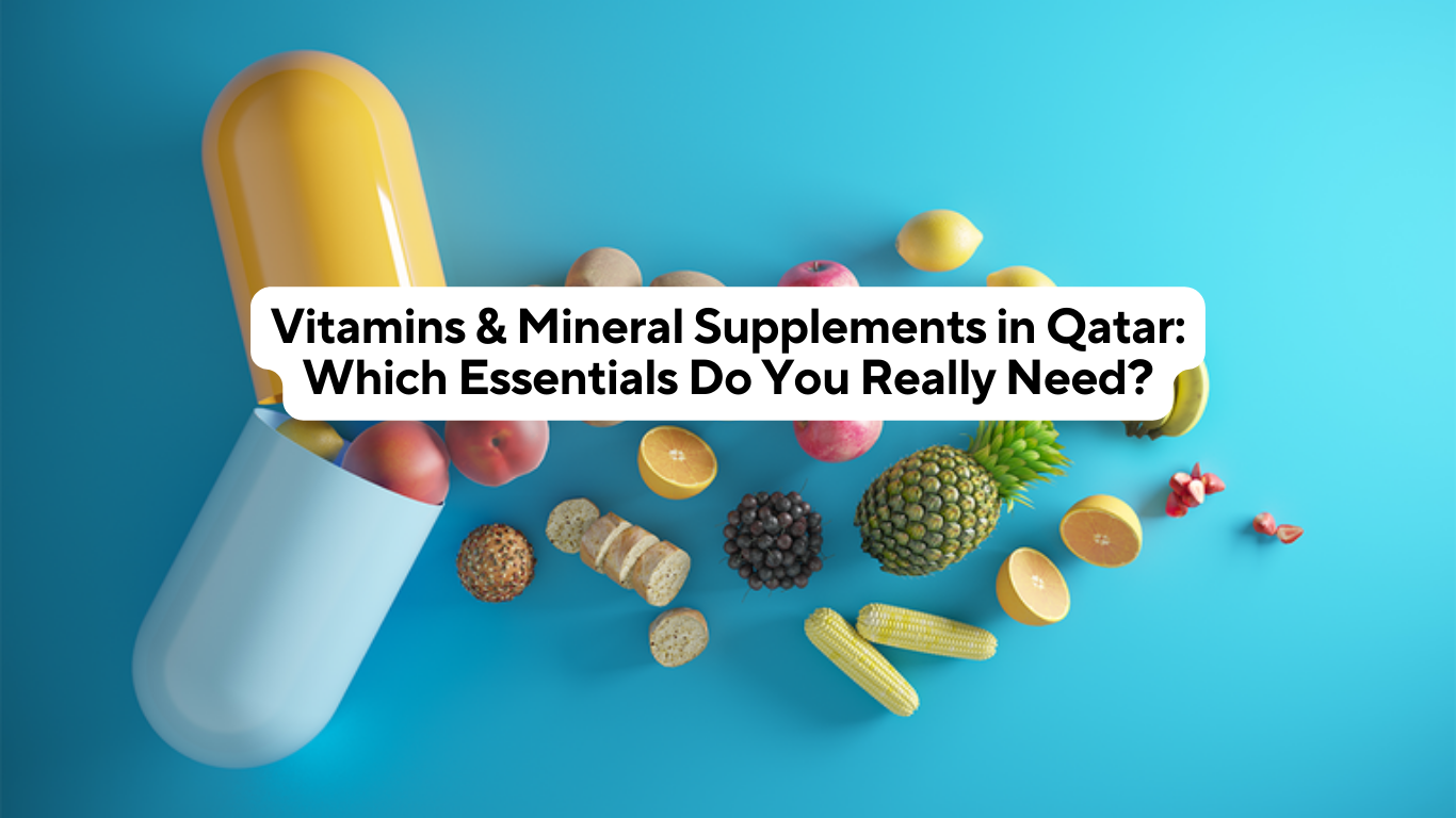 Vitamins & Mineral Supplements in Qatar: Which Essentials Do You Really Need?