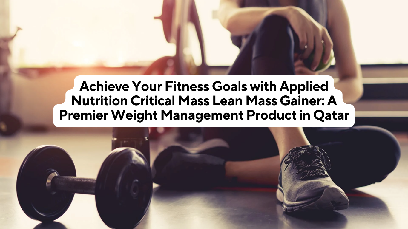 Achieve Your Fitness Goals with Applied Nutrition Critical Mass Lean Mass Gainer: A Premier Weight Management Product in Qatar